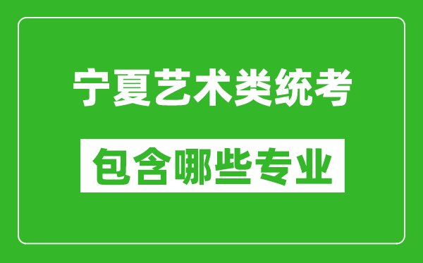 寧夏藝術(shù)類(lèi)統(tǒng)考包含哪些專(zhuān)業(yè)？