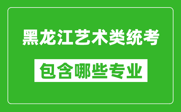 黑龍江藝術類統(tǒng)考包含哪些專業(yè)？