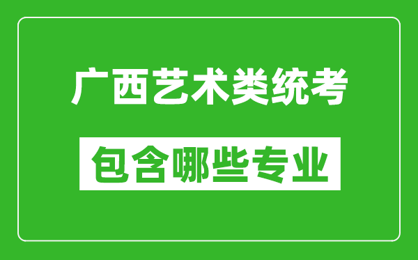 廣西藝術(shù)類統(tǒng)考包含哪些專業(yè)？