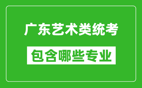 廣東藝術(shù)類統(tǒng)考包含哪些專業(yè)？