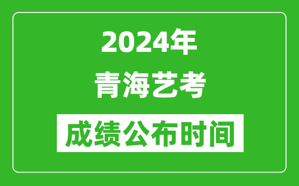 2024年青海藝考成績公布時(shí)間,青海藝考什么時(shí)候出分