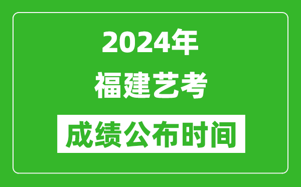 2024年福建藝考成績公布時(shí)間,什么時(shí)候出分