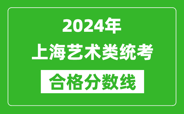 2024年上海藝術(shù)類(lèi)統(tǒng)考合格分?jǐn)?shù)線（含歷年藝考成績(jī)合格線）