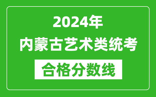 2024年內(nèi)蒙古藝術(shù)類統(tǒng)考合格分?jǐn)?shù)線(含歷年藝考成績合格線)