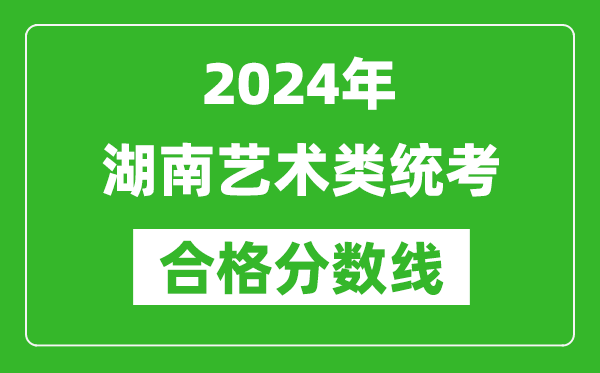 2024年湖南藝術類統(tǒng)考合格分數(shù)線(含歷年藝考成績合格線)
