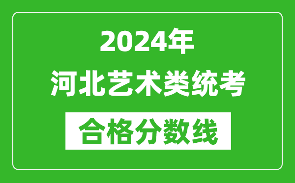 2024年河北藝術(shù)類(lèi)統(tǒng)考合格分?jǐn)?shù)線（含歷年藝考成績(jī)合格線）
