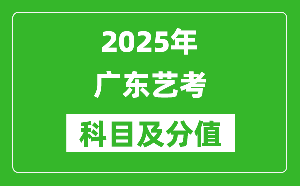2025年廣東藝考科目及分值設置,廣東藝考滿分是多少