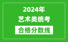 2024年藝術(shù)類統(tǒng)考合格分?jǐn)?shù)線匯總表（含歷年藝考成績(jī)合格線）
