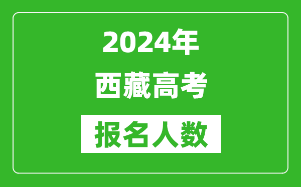 2024年西藏高考報(bào)名人數(shù)是多少,比2023年多多少人？