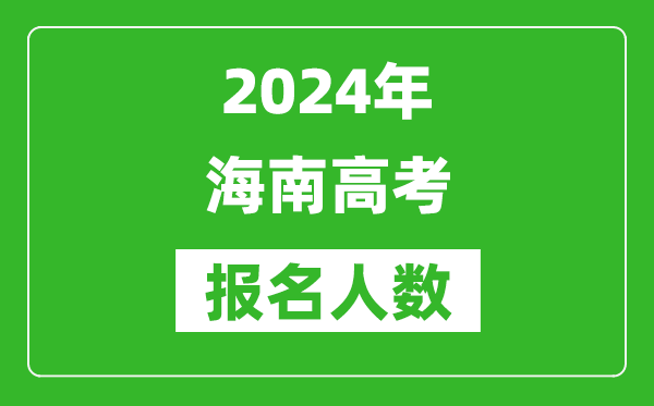 2024年海南高考報名人數(shù)是多少,比2023年多多少人？