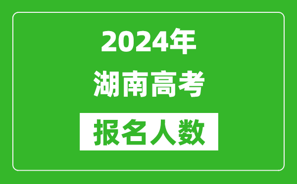 2024年湖南高考報名人數是多少,比2023年多多少人？