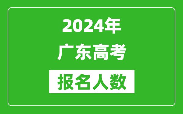 2024年廣東高考報(bào)名人數(shù)是多少,比2023年多多少人？