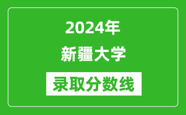 2024年新疆大學(xué)錄取分?jǐn)?shù)線是多少分(附各省錄取最低分)