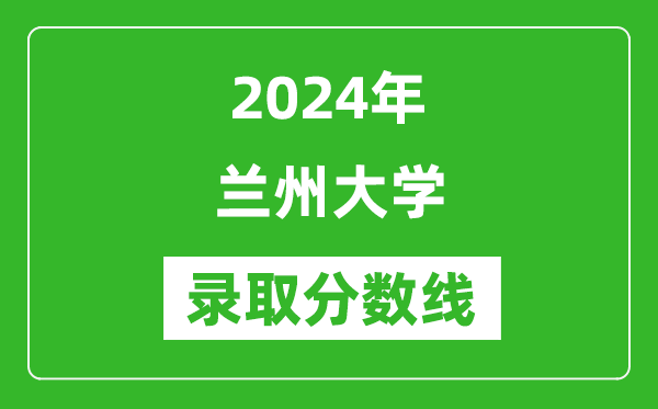 2024年蘭州大學(xué)錄取分?jǐn)?shù)線是多少分(附各省錄取最低分)