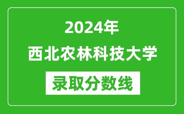 2024年西北農(nóng)林科技大學(xué)錄取分?jǐn)?shù)線是多少分(附各省錄取最低分)
