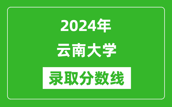 2024年云南大學(xué)錄取分?jǐn)?shù)線是多少分(附各省錄取最低分)