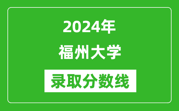 2024年福州大學(xué)錄取分數(shù)線是多少分(附各省錄取最低分)