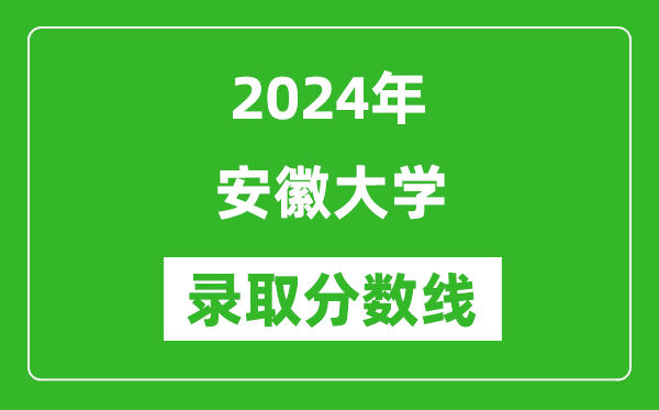 2024年安徽大學(xué)錄取分?jǐn)?shù)線是多少分(附各省錄取最低分)