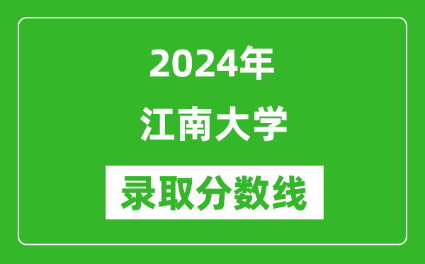 2024年江南大學(xué)錄取分?jǐn)?shù)線是多少分(附各省錄取最低分)