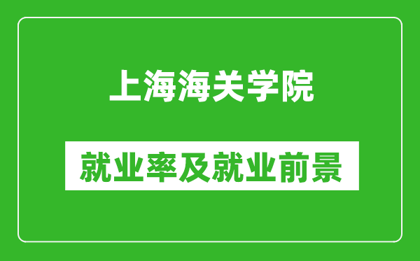 上海海關(guān)學(xué)院就業(yè)率怎么樣,就業(yè)前景好嗎？