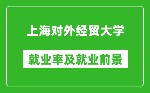 上海對外經貿大學就業(yè)率怎么樣,就業(yè)前景好嗎？