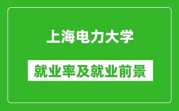 上海電力大學(xué)就業(yè)率怎么樣,就業(yè)前景好嗎？