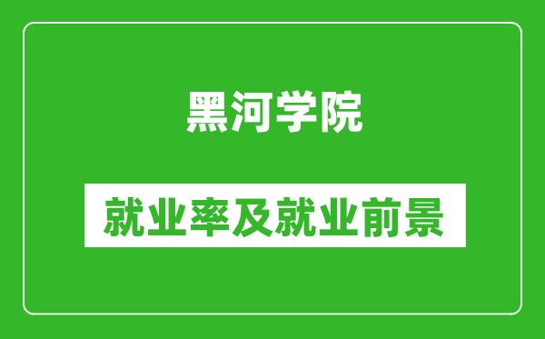黑河學(xué)院就業(yè)率怎么樣,就業(yè)前景好嗎？