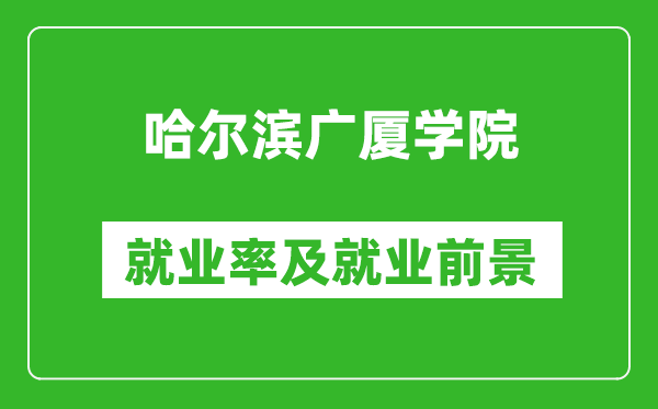 哈爾濱廣廈學院就業(yè)率怎么樣,就業(yè)前景好嗎？