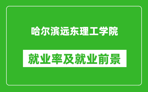 哈爾濱遠(yuǎn)東理工學(xué)院就業(yè)率怎么樣,就業(yè)前景好嗎？