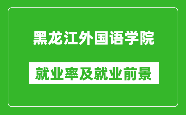 黑龍江外國(guó)語學(xué)院就業(yè)率怎么樣,就業(yè)前景好嗎？