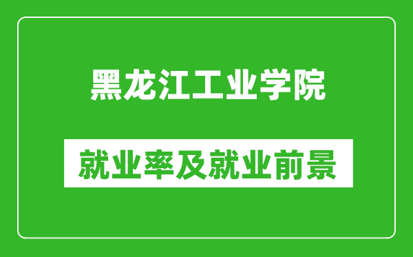 黑龍江工業(yè)學院就業(yè)率怎么樣,就業(yè)前景好嗎？