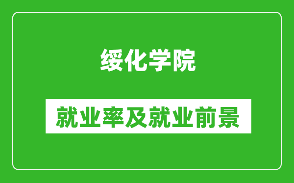 綏化學(xué)院就業(yè)率怎么樣,就業(yè)前景好嗎？