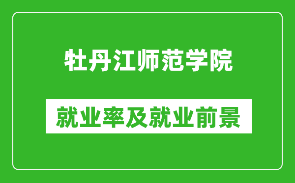 牡丹江師范學(xué)院就業(yè)率怎么樣,就業(yè)前景好嗎？