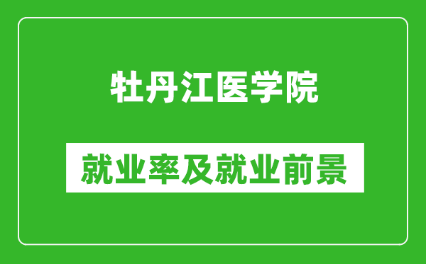 牡丹江醫(yī)學(xué)院就業(yè)率怎么樣,就業(yè)前景好嗎？