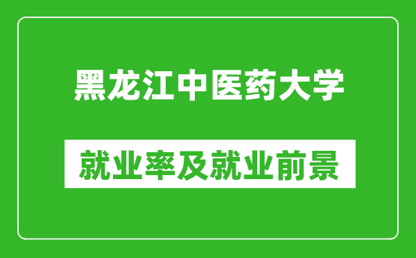 黑龍江中醫(yī)藥大學(xué)就業(yè)率怎么樣,就業(yè)前景好嗎？