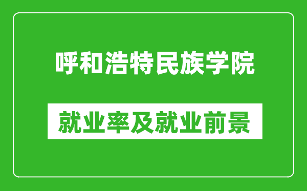 呼和浩特民族學院就業(yè)率怎么樣,就業(yè)前景好嗎？