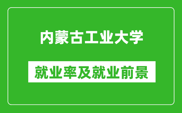 內(nèi)蒙古工業(yè)大學(xué)就業(yè)率怎么樣,就業(yè)前景好嗎？