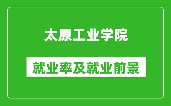 太原工業(yè)學(xué)院就業(yè)率怎么樣,就業(yè)前景好嗎？