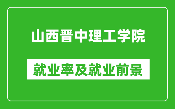 山西晉中理工學(xué)院就業(yè)率怎么樣,就業(yè)前景好嗎？