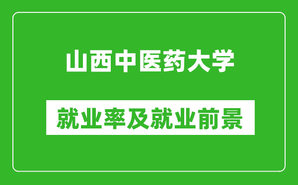 山西中醫(yī)藥大學就業(yè)率怎么樣,就業(yè)前景好嗎？