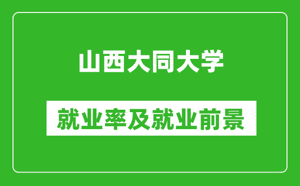 山西大同大學(xué)就業(yè)率怎么樣,就業(yè)前景好嗎？