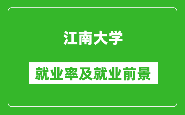 江南大學(xué)就業(yè)率怎么樣,就業(yè)前景好嗎？