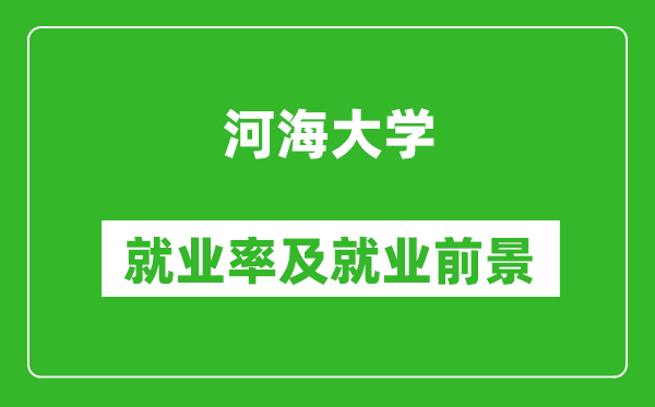河海大學(xué)就業(yè)率怎么樣,就業(yè)前景好嗎？