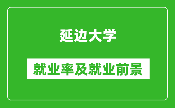 延邊大學(xué)就業(yè)率怎么樣,就業(yè)前景好嗎？
