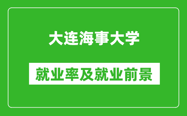 大連海事大學就業(yè)率怎么樣,就業(yè)前景好嗎？