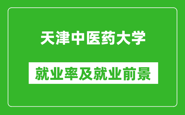 天津中醫(yī)藥大學(xué)就業(yè)率怎么樣,就業(yè)前景好嗎?