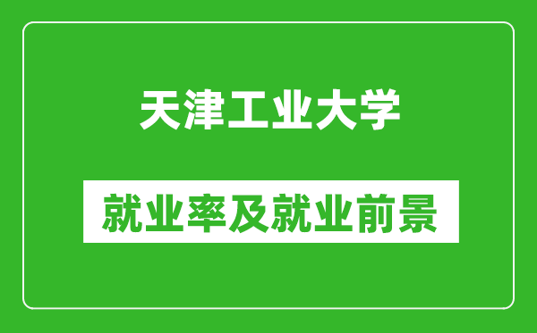 天津工業(yè)大學(xué)就業(yè)率怎么樣,就業(yè)前景好嗎？