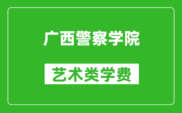 廣西警察學(xué)院藝術(shù)類學(xué)費(fèi)多少錢一年（附各專業(yè)收費(fèi)標(biāo)準(zhǔn)）