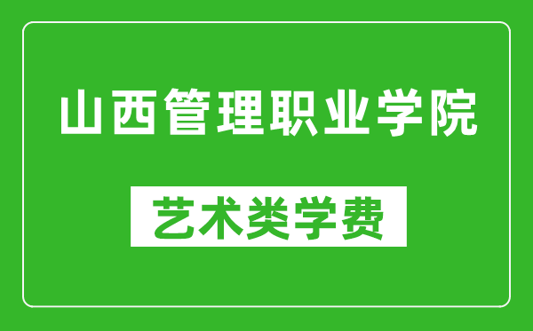 山西管理職業(yè)學(xué)院藝術(shù)類學(xué)費(fèi)多少錢一年（附各專業(yè)收費(fèi)標(biāo)準(zhǔn)）