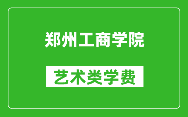 鄭州工商學(xué)院藝術(shù)類學(xué)費多少錢一年(附各專業(yè)收費標準)